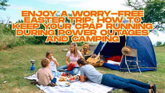 Enjoy a Worry-Free Easter Trip How to Keep Your CPAP Running During Power Outages and Camping