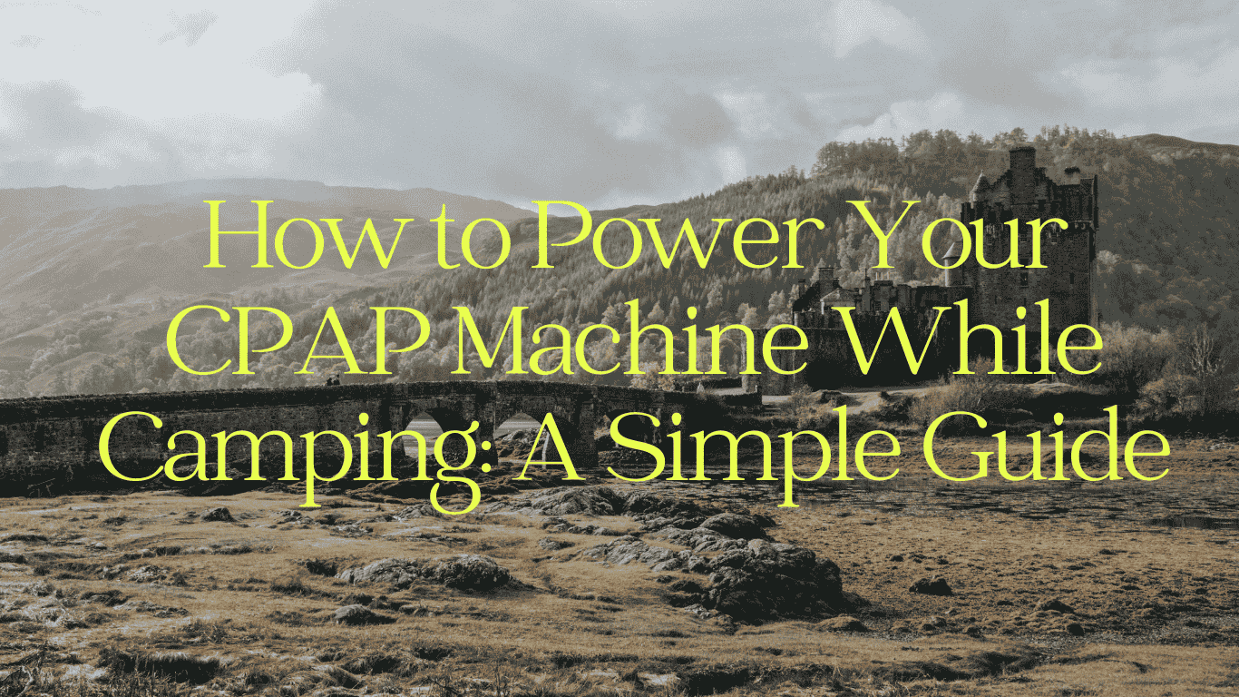 yellow text 'How to Power Your CPAP Machine While Camping: A Simple Guide' over landscape