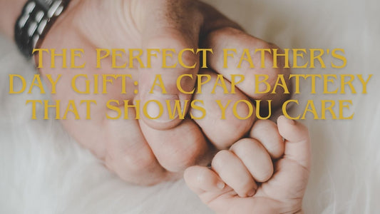 The Perfect Father's Day Gift: A CPAP Battery That Shows You Care