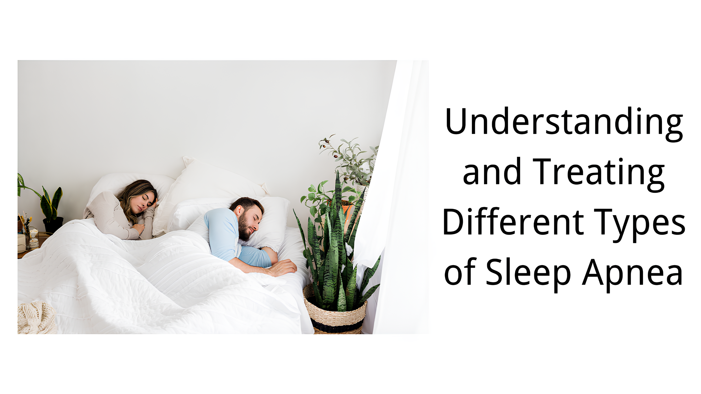 man and woman sleeping in bed with plants nearby, text reads understanding and treating different types of sleep apnea
